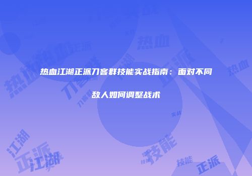 热血江湖正派刀客群技能实战指南：面对不同敌人如何调整战术