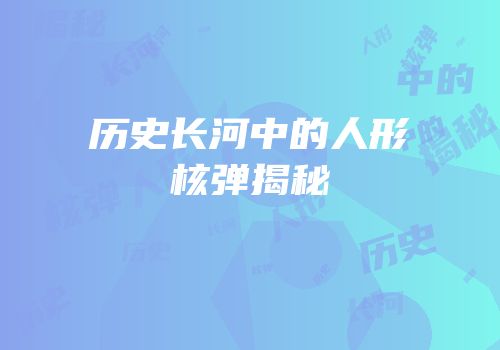 历史长河中的人形核弹揭秘