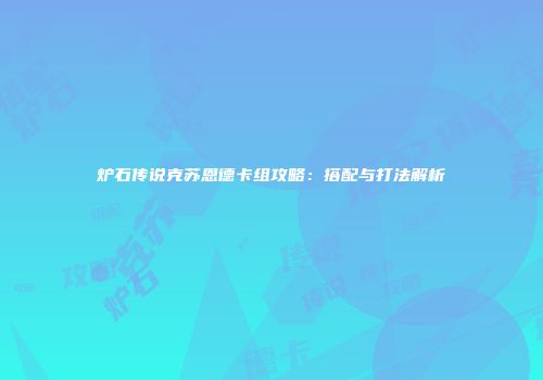 炉石传说克苏恩德卡组攻略：搭配与打法解析