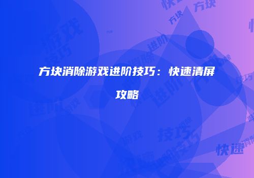 方块消除游戏进阶技巧：快速清屏攻略