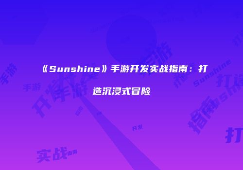《Sunshine》手游开发实战指南：打造沉浸式冒险