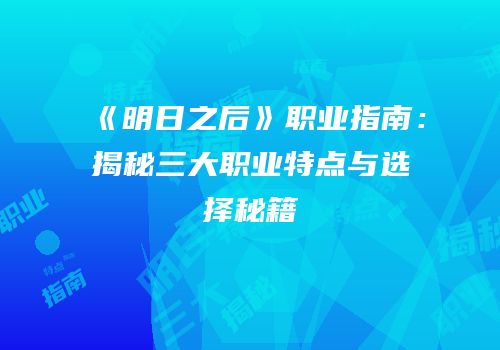 《明日之后》职业指南：揭秘三大职业特点与选择秘籍