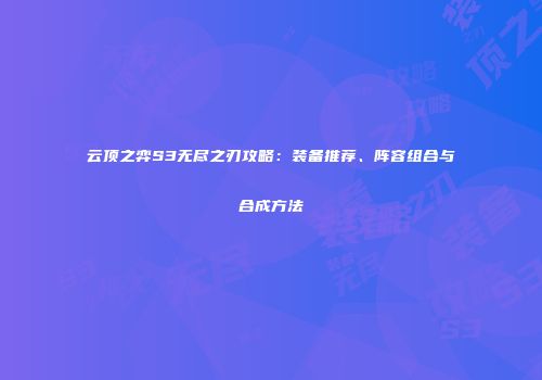 云顶之弈S3无尽之刃攻略：装备推荐、阵容组合与合成方法