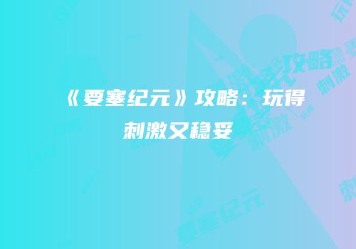 《要塞纪元》攻略：玩得刺激又稳妥