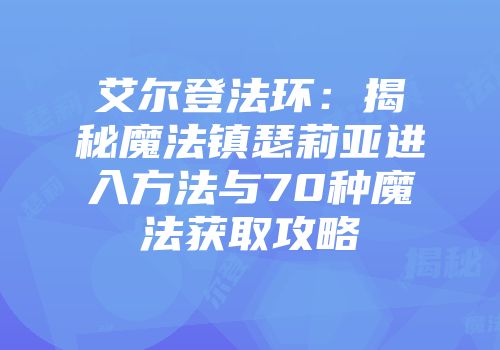 艾尔登法环：揭秘魔法镇瑟莉亚进入方法与70种魔法获取攻略