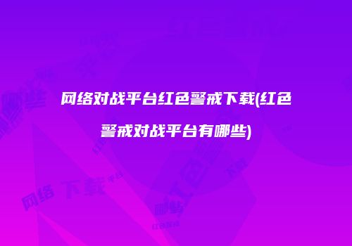网络对战平台红色警戒下载(红色警戒对战平台有哪些)