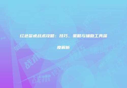 红色警戒战术攻略：技巧、策略与辅助工具深度解析