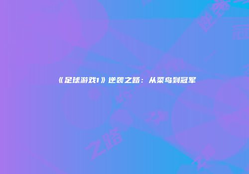 《足球游戏1》逆袭之路：从菜鸟到冠军