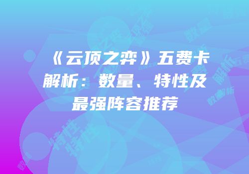 《云顶之弈》五费卡解析：数量、特性及最强阵容推荐
