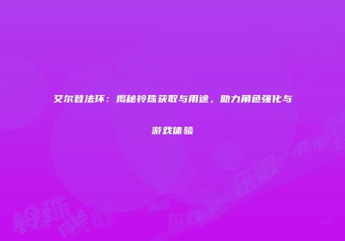 艾尔登法环：揭秘铃珠获取与用途，助力角色强化与游戏体验