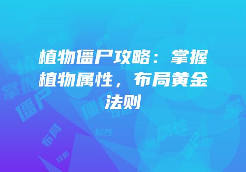 植物僵尸攻略：掌握植物属性，布局黄金法则