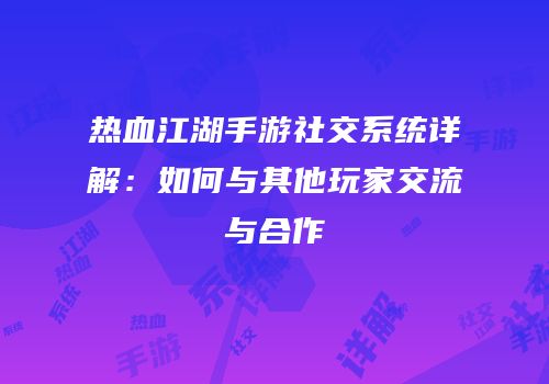 热血江湖手游社交系统详解：如何与其他玩家交流与合作