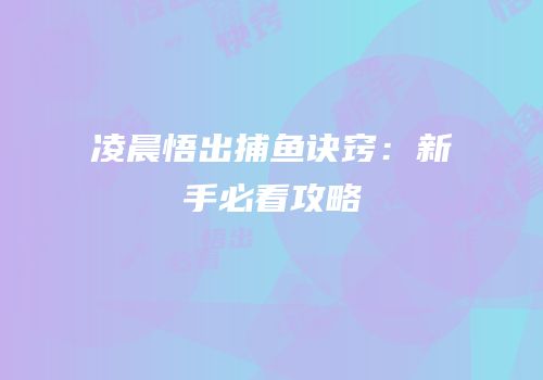 凌晨悟出捕鱼诀窍：新手必看攻略