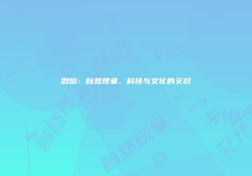 烈焰：自然现象、科技与文化的交织