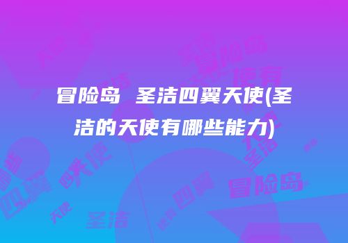 冒险岛 圣洁四翼天使(圣洁的天使有哪些能力)