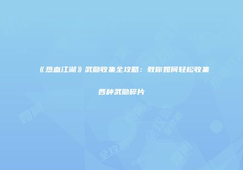 《热血江湖》武勋收集全攻略：教你如何轻松收集各种武勋碎片