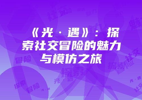 《光·遇》：探索社交冒险的魅力与模仿之旅