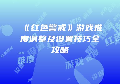 《红色警戒》游戏难度调整及设置技巧全攻略
