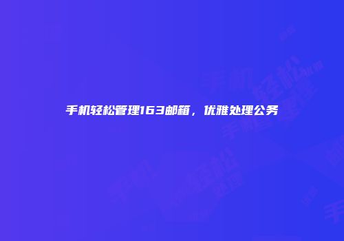 手机轻松管理163邮箱，优雅处理公务