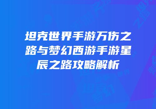 坦克世界手游万伤之路与梦幻西游手游星辰之路攻略解析