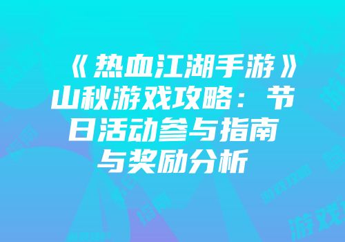 《热血江湖手游》山秋游戏攻略：节日活动参与指南与奖励分析