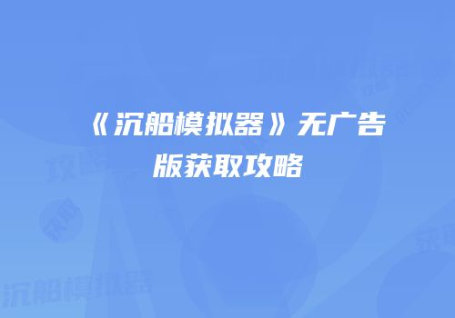 《沉船模拟器》无广告版获取攻略