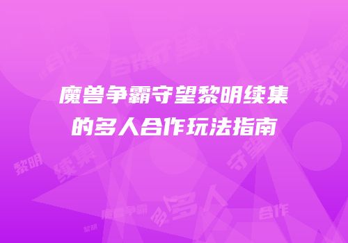 魔兽争霸守望黎明续集的多人合作玩法指南