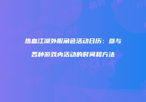 热血江湖外服角色活动日历：参与各种游戏内活动的时间和方法