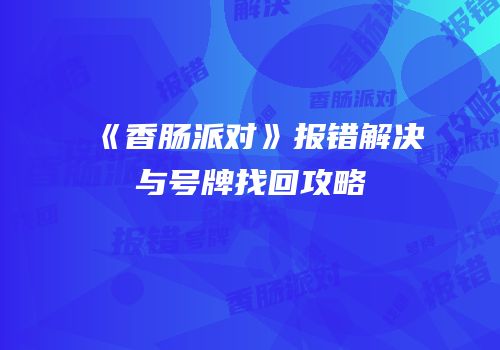 《香肠派对》报错解决与号牌找回攻略