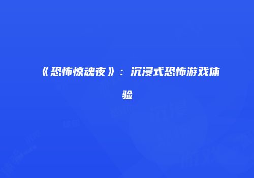 《恐怖惊魂夜》：沉浸式恐怖游戏体验