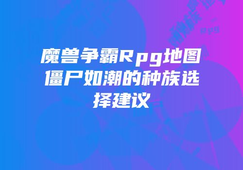 魔兽争霸Rpg地图僵尸如潮的种族选择建议