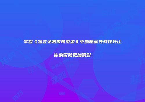掌握《超变免费传奇页游》中的隐藏任务技巧让你的冒险更加精彩