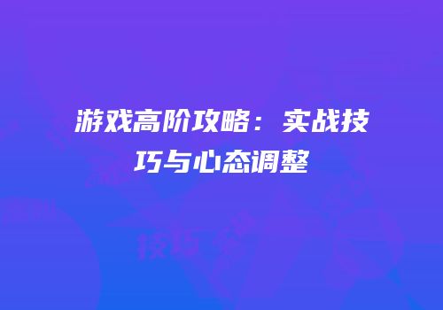 游戏高阶攻略：实战技巧与心态调整