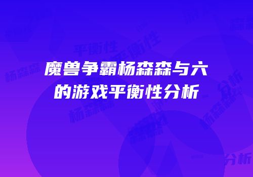 魔兽争霸杨森森与六的游戏平衡性分析