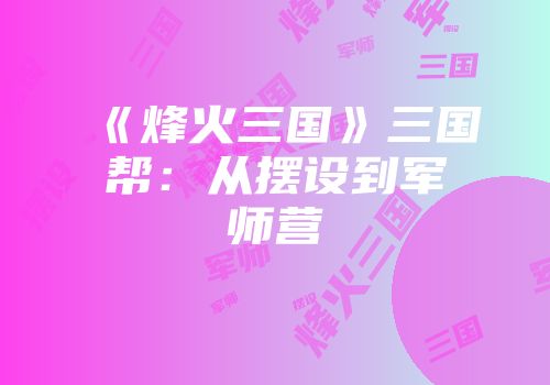 《烽火三国》三国帮：从摆设到军师营