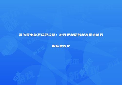 赛尔号电能石获取攻略：游戏更新后的新发现电能石的位置变化