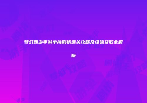 梦幻西游手游单挑剧情通关攻略及经验获取全解析
