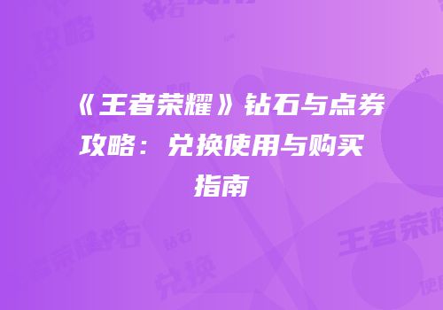 《王者荣耀》钻石与点券攻略：兑换使用与购买指南