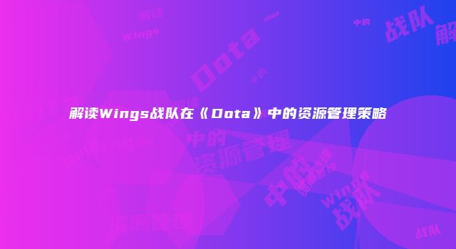解读Wings战队在《Dota》中的资源管理策略