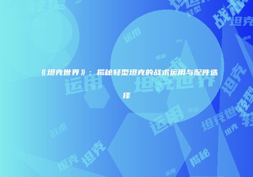 《坦克世界》：揭秘轻型坦克的战术运用与配件选择