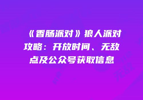 《香肠派对》狼人派对攻略：开放时间、无敌点及公众号获取信息