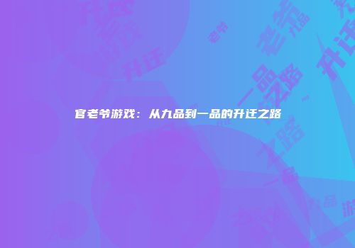 官老爷游戏：从九品到一品的升迁之路