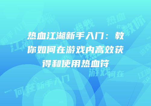 热血江湖新手入门：教你如何在游戏内高效获得和使用热血符