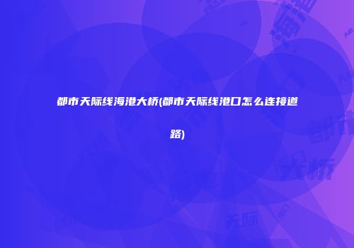 都市天际线海港大桥(都市天际线港口怎么连接道路)