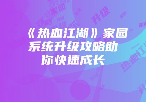 《热血江湖》家园系统升级攻略助你快速成长