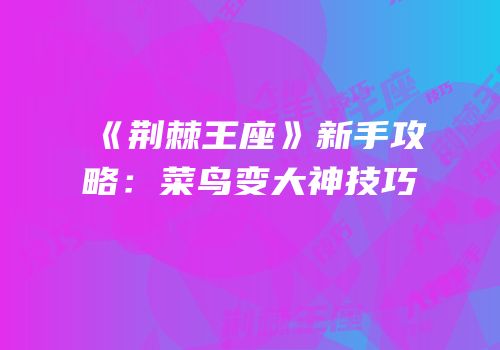 《荆棘王座》新手攻略：菜鸟变大神技巧