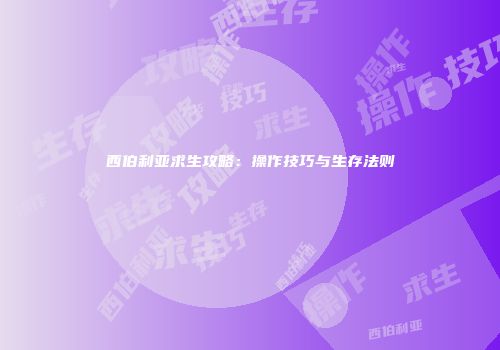 西伯利亚求生攻略：操作技巧与生存法则