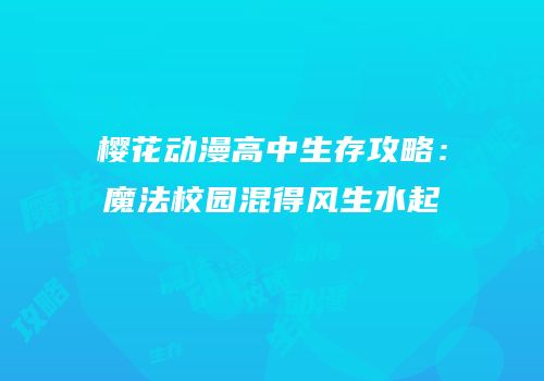 樱花动漫高中生存攻略：魔法校园混得风生水起