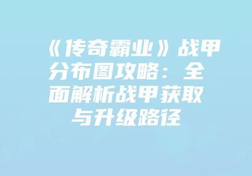 《传奇霸业》战甲分布图攻略:全面解析战甲获取与升级路径