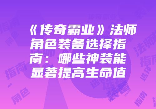 《传奇霸业》法师角色装备选择指南：哪些神装能显著提高生命值